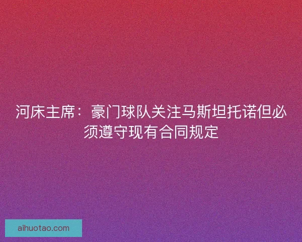 河床主席：豪门球队关注马斯坦托诺但必须遵守现有合同规定