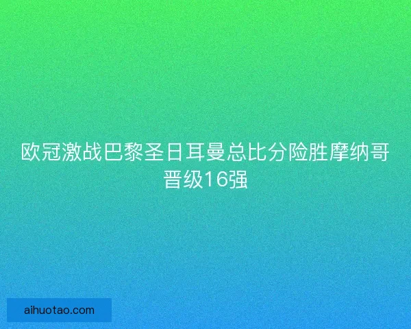 欧冠激战巴黎圣日耳曼总比分险胜摩纳哥晋级16强