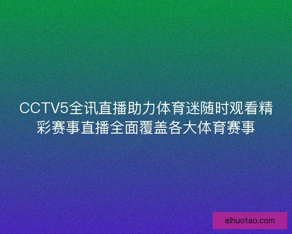 CCTV5全讯直播助力体育迷随时观看精彩赛事直播全面覆盖各大体育赛事