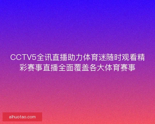 CCTV5全讯直播助力体育迷随时观看精彩赛事直播全面覆盖各大体育赛事