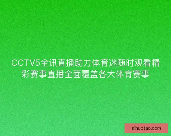 CCTV5全讯直播助力体育迷随时观看精彩赛事直播全面覆盖各大体育赛事