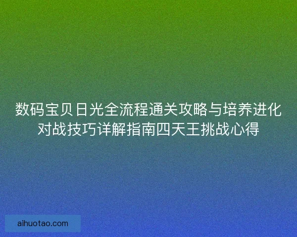 数码宝贝日光全流程通关攻略与培养进化对战技巧详解指南四天王挑战心得