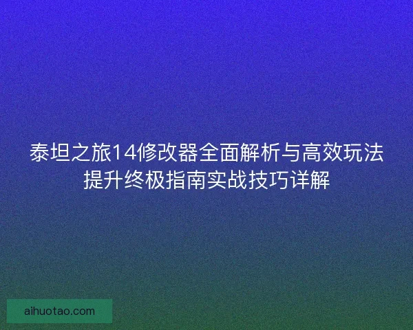 泰坦之旅14修改器全面解析与高效玩法提升终极指南实战技巧详解