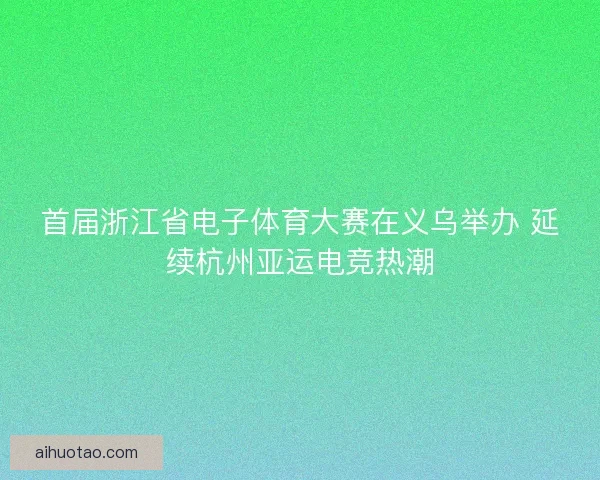 首届浙江省电子体育大赛在义乌举办 延续杭州亚运电竞热潮